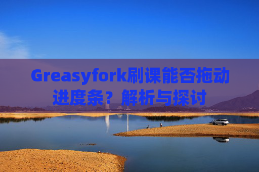 Greasyfork刷课能否拖动进度条？解析与探讨